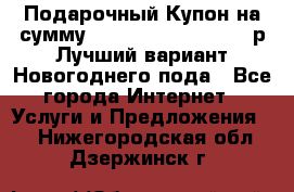 Подарочный Купон на сумму 500, 800, 1000, 1200 р Лучший вариант Новогоднего пода - Все города Интернет » Услуги и Предложения   . Нижегородская обл.,Дзержинск г.